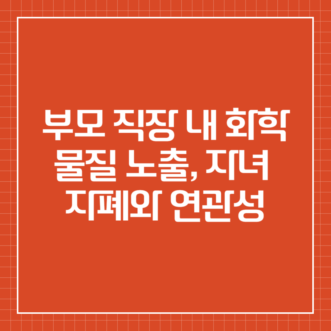 부모 직장 내 화학물질 노출, 자녀 자폐와 연관성