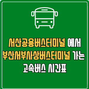 서산공용버스터미널에서 부산서부사상버스터미널 고속버스 시간표 요금 예매