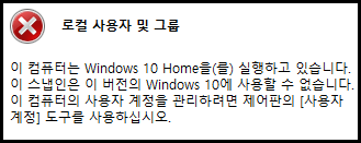 오류 메시지
로컬 사용자 및 그룹
이 컴퓨터는 Windows 10 Home을(를) 실행하고 있습니다.
이 스냅인은 이 버전의 Windows 10에 사용할 수 없습니다.
이 컴퓨터의 사용자 계정을 관리하려면 제어판의 [사용자 계정] 도구를 사용하십시오.