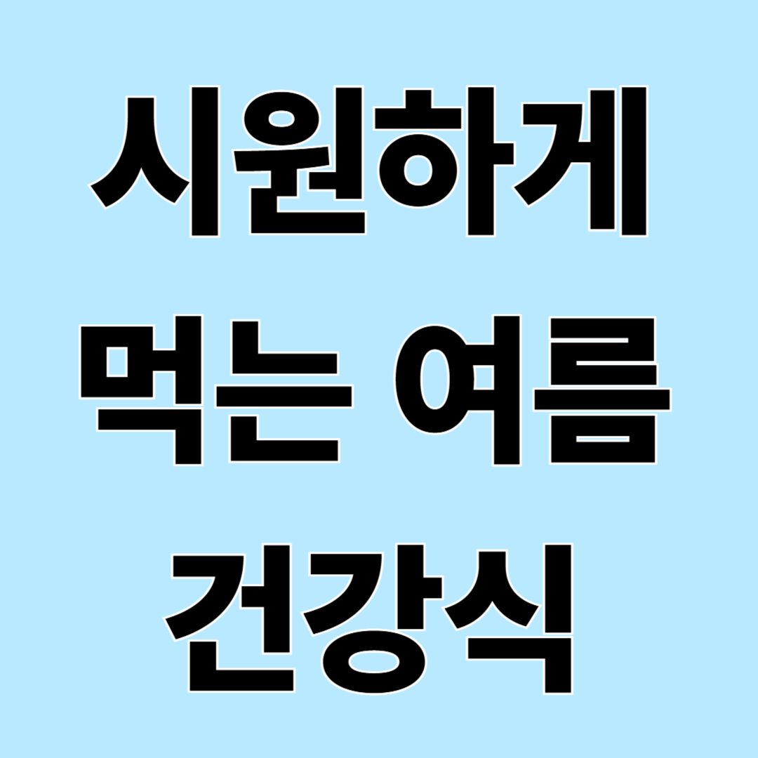 여름철 더위를 식혀주는 음식 총정리 &ndash; 시원하게 즐기는 여름 건강 식단
