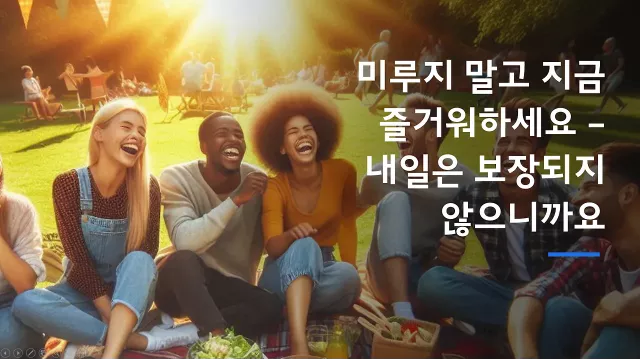 미루지 말고 지금 즐거워하세요 – 내일은 보장되지 않으니까요