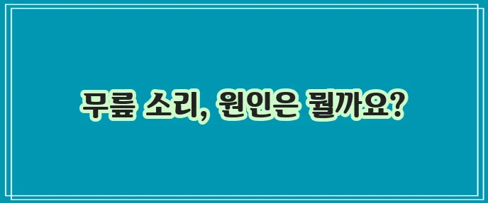 무릎에서 뚝뚝 소리 나는 이유, 혹시 궁금하신가요?