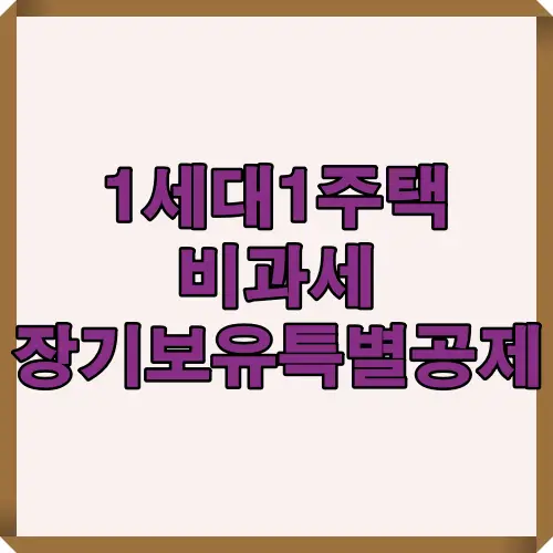1세대 1주택 보유자들이 적용받을 수 있는 비과세 혜택과 장기보유특별공제 절세 전략을 안내하는 이미지 썸네일