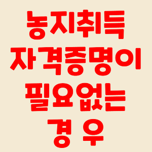 농지 취득자격증명이 필요없는 경우