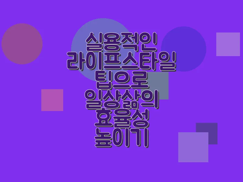 실용적인 라이프스타일 팁으로 일상 삶의 효율성 높이기
