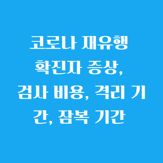 코로나 재유행 확진자 증상, 검사 비용, 격리 기간, 잠복 기간 알아보기