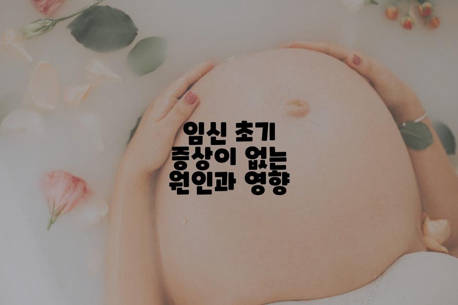 임신 초기 증상이 없는 원인과 영향