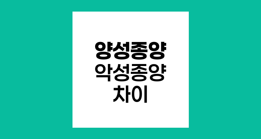 양성종양과 악성종양, 차이점과 관리 전략