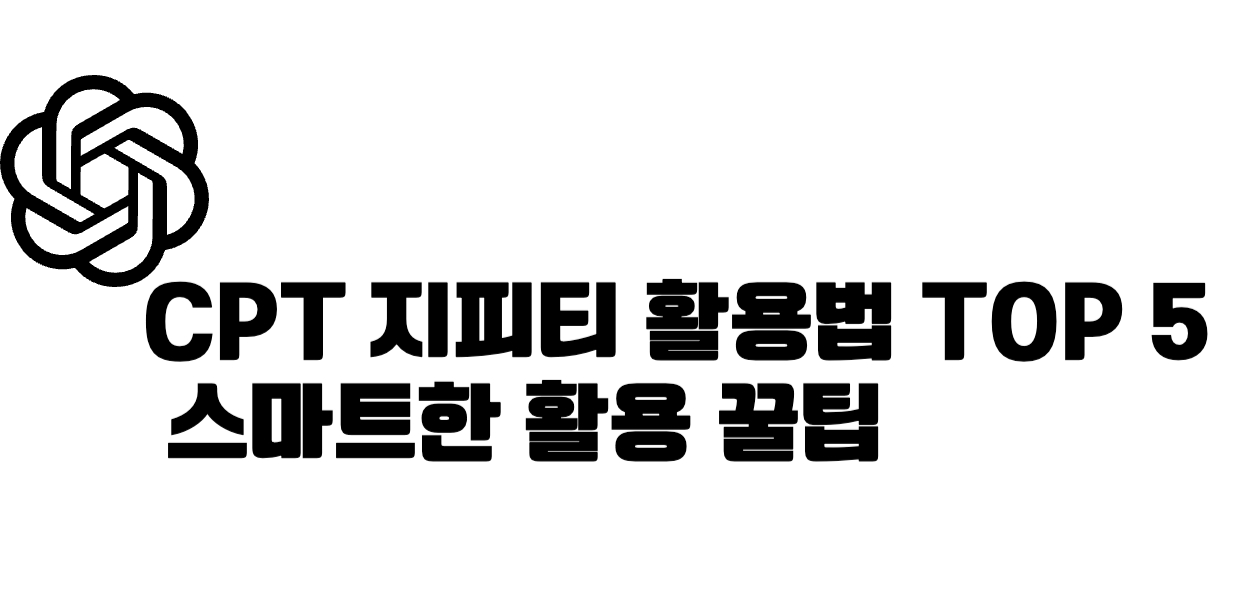 CPT 지피티 활용법 TOP 5 &ndash; 나만 모르는 스마트한 활용 꿀팁