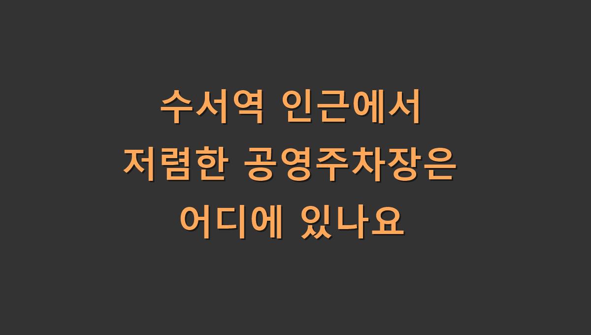 수서역 인근에서 저렴한 공영주차장은 어디에 있나요