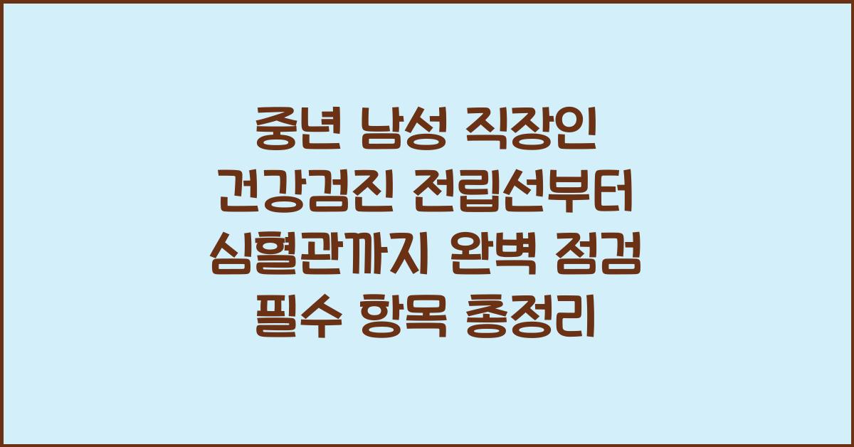 중년 남성 직장인 건강검진 - 전립선부터 심혈관까지 완벽 점검