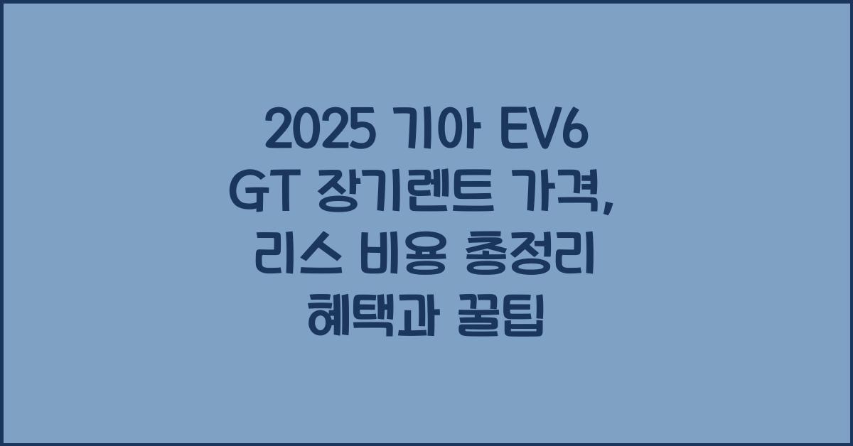 2025 기아 EV6 GT 장기렌트 가격, 리스 비용 총정리