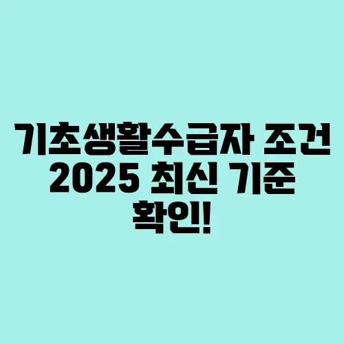 기초생활수급자 조건 2025 최신 기준 확인!