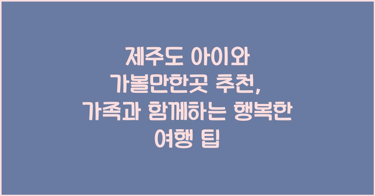 제주도 아이와 가볼만한곳 추천