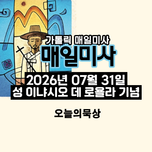 2026년 7월 31일 매일미사 성 이냐시오 데 로욜라 사제 기념일 오늘의 묵상