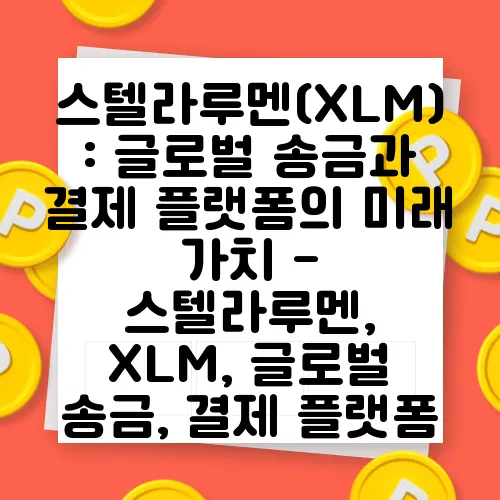 스텔라루멘(XLM): 글로벌 송금과 결제 플랫폼의 미래 가치 - 스텔라루멘, XLM, 글로벌 송금, 결제 플랫폼