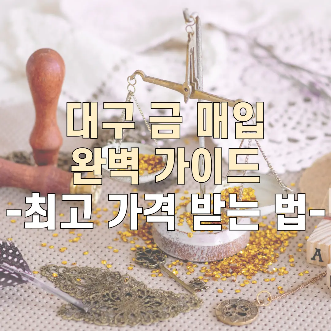 대구 금 매입 완벽 가이드: 최고 가격 받는 법