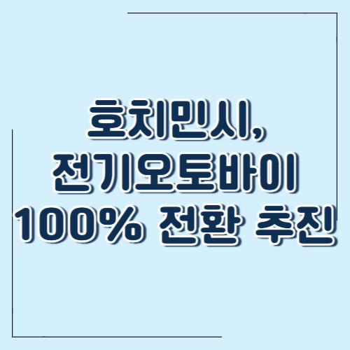 호치민시, 전기 오토바이 100% 전환 추진! – 현지인과 여행객 모두가 알아야 할 변화