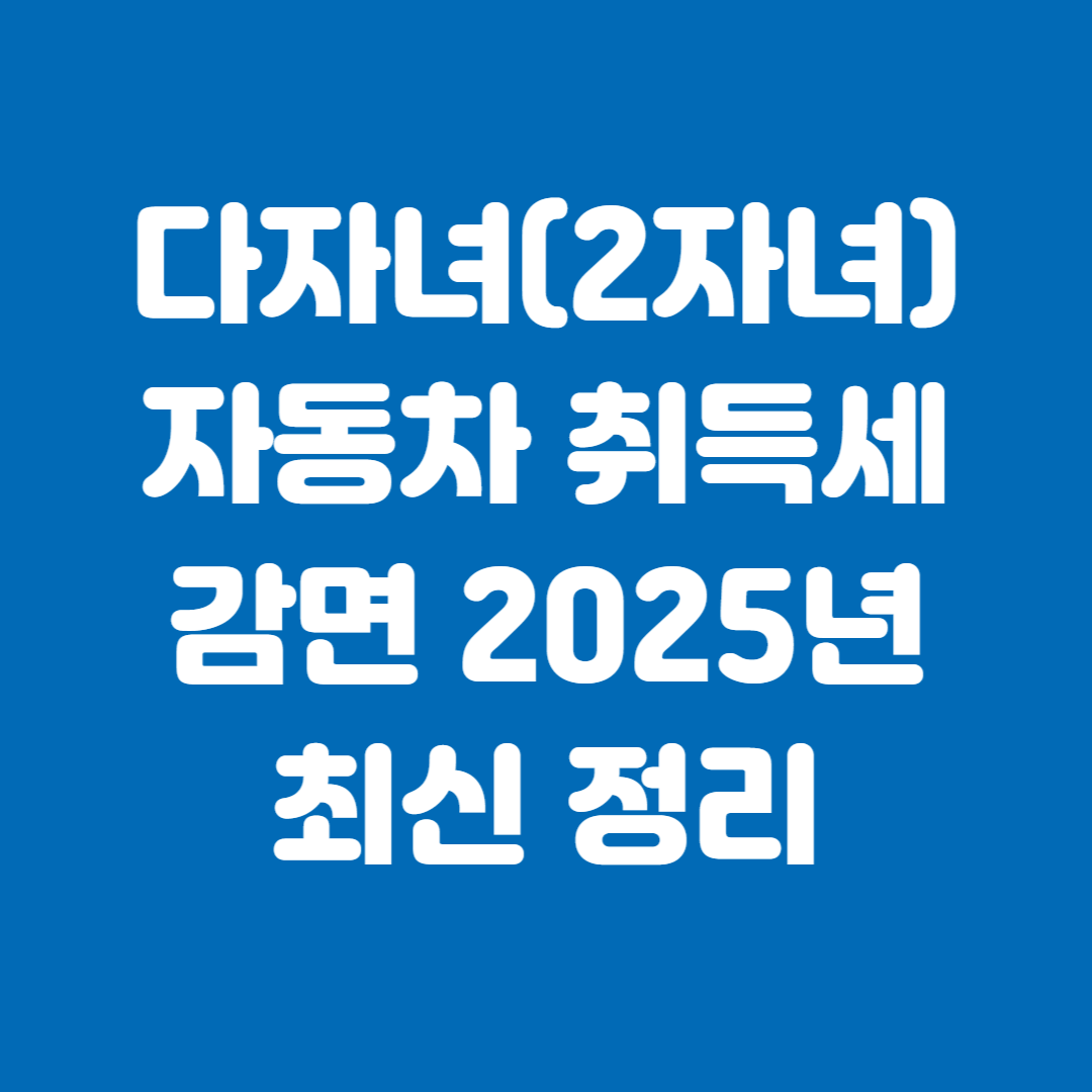 다자녀(2자녀)자동차 취득세 감면 2025년 최신 정리
