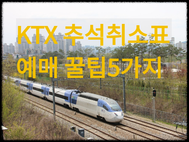 2024- KTX 추석- 취소표- 예매- 방법- 꿀팁 5가지