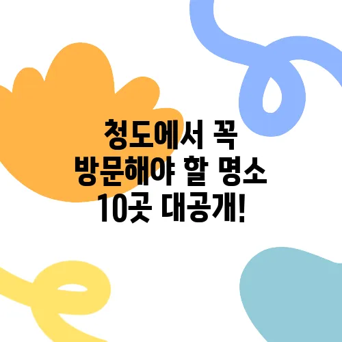 청도에서 꼭 방문해야 할 명소 10곳 대공개!