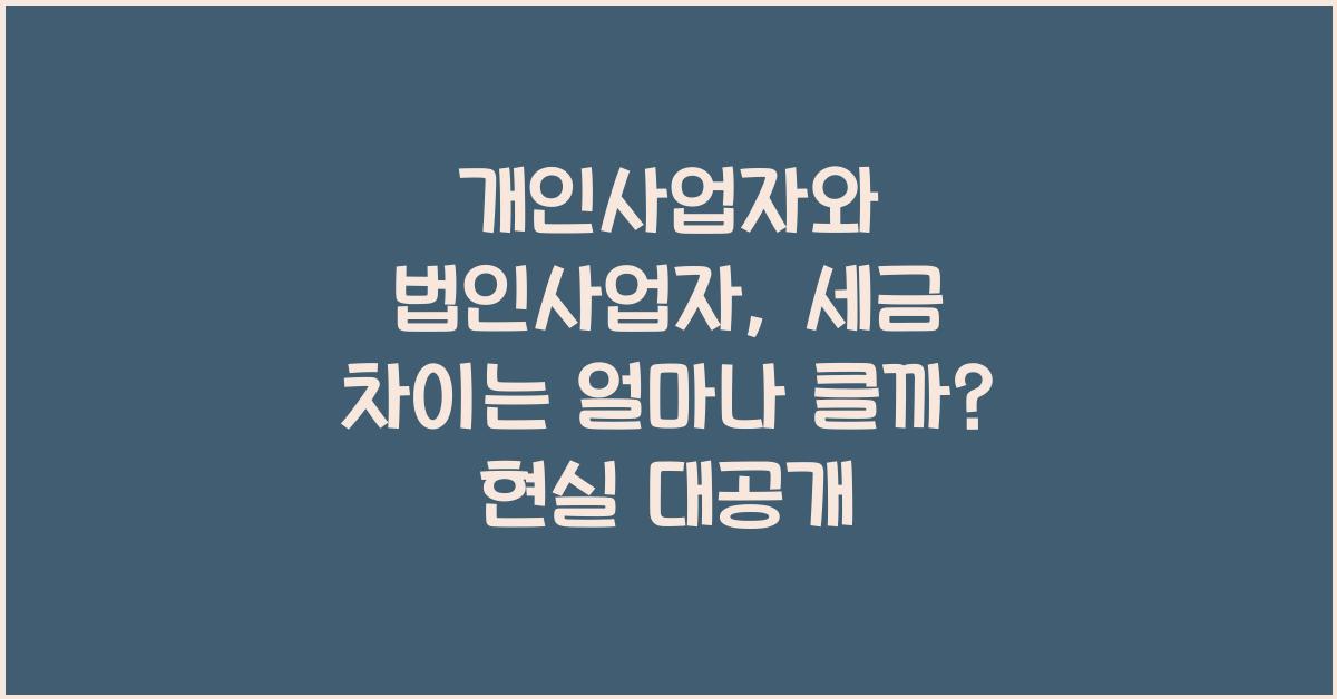 개인사업자와 법인사업자, 세금 차이는 얼마나 클까?