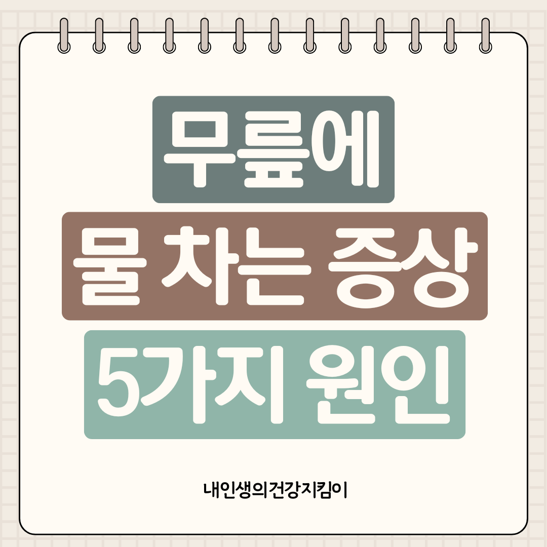 무릎에 물 차는 증상 5가지 원인과 물 빼야 하는지 판단법