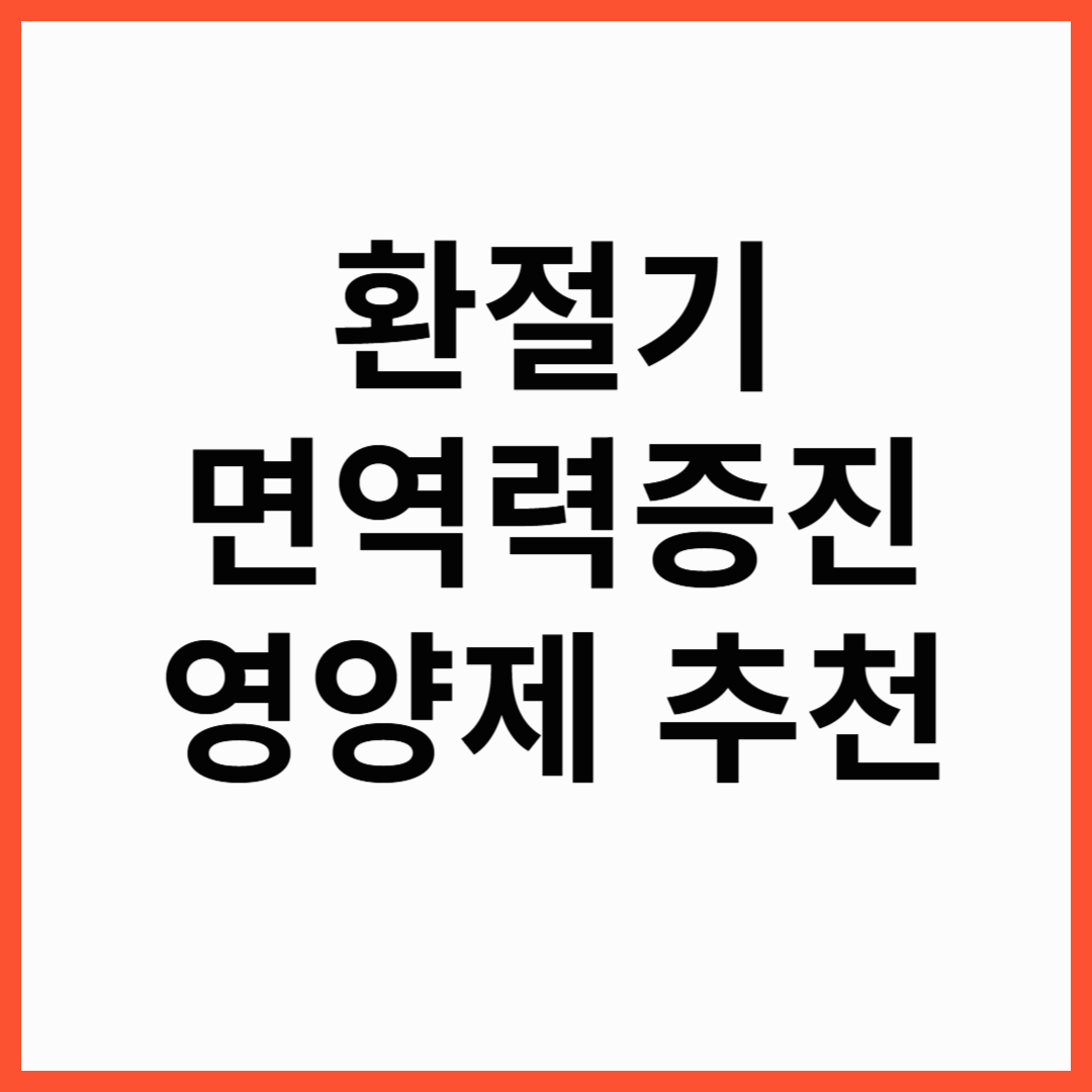 환절기 면역력 높이는 영양제, 면역력에 좋은 음식 으로 알아보는 환절기 건강관리법