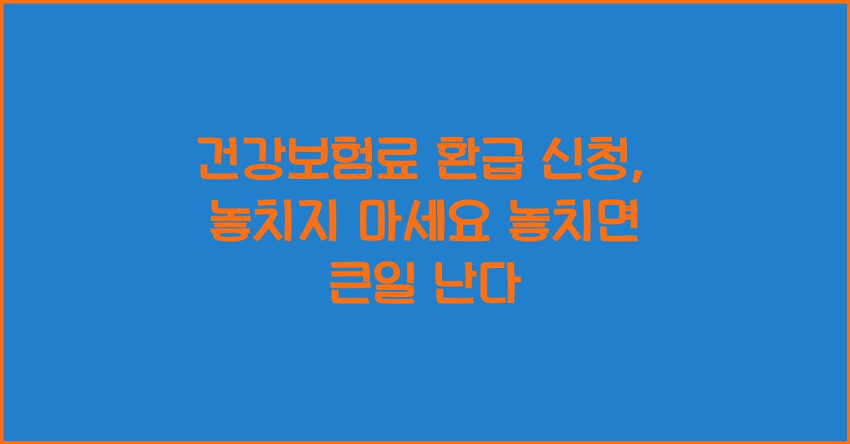 건강보험료 환급 신청, 놓치지 마세요!