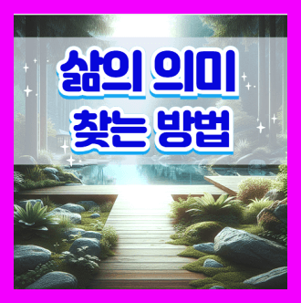 삶의 의미 찾는 방법과 삶의 의미를 찾는데 필요한 질문들