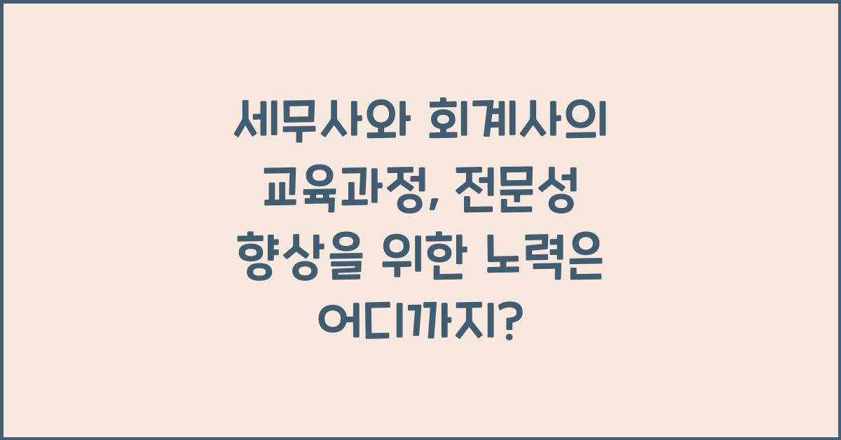 세무사와 회계사의 교육과정: 전문성 향상을 위한 노력