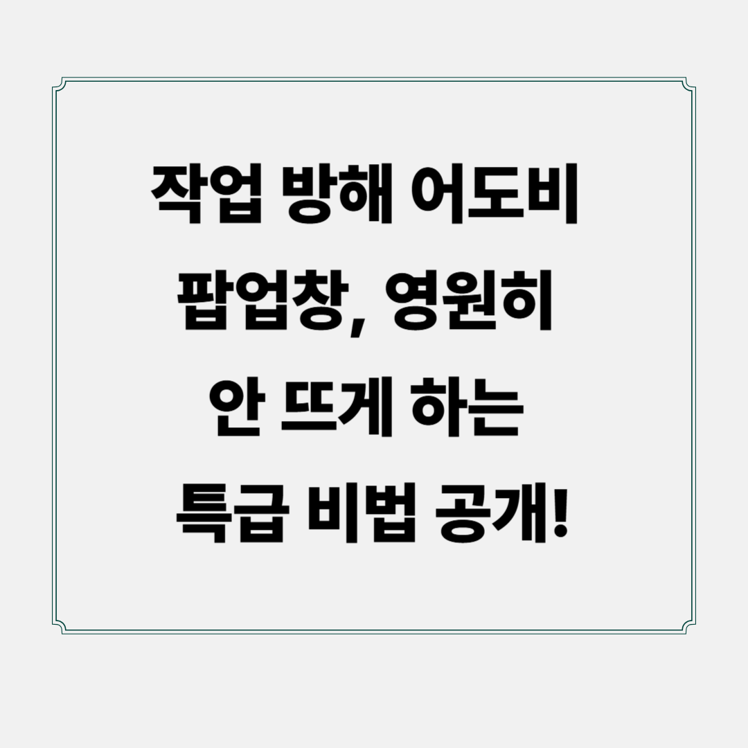 작업 방해 어도비 팝업창, 영원히 안 뜨게 하는 특급 비법 공개!