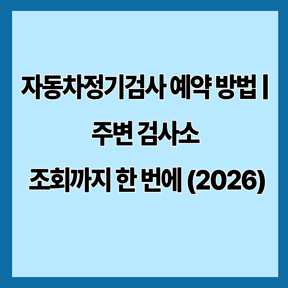 자동차정기검사 예약 방법 ❘ 주변 검사소 조회까지 한 번에 (2026)