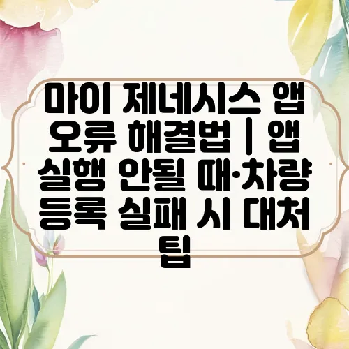 마이 제네시스 앱 오류 해결법｜앱 실행 안될 때·차량 등록 실패 시 대처 팁