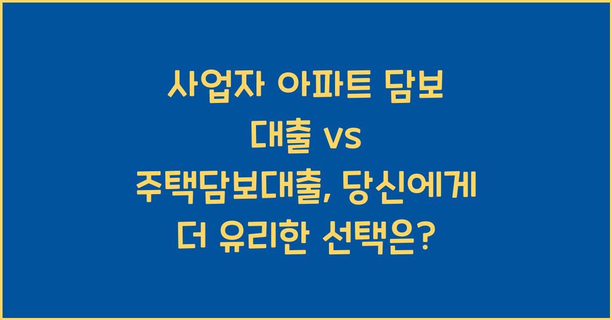 사업자 아파트 담보 대출 vs 주택담보대출
