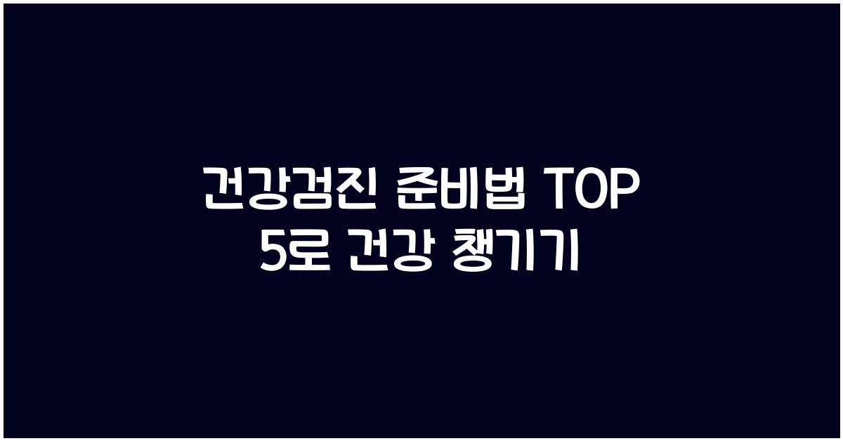 건강검진 준비법 TOP 5