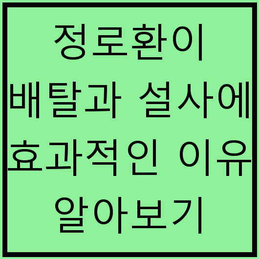 정로환이 배탈과 설사에 효과적인 이유 알아보기