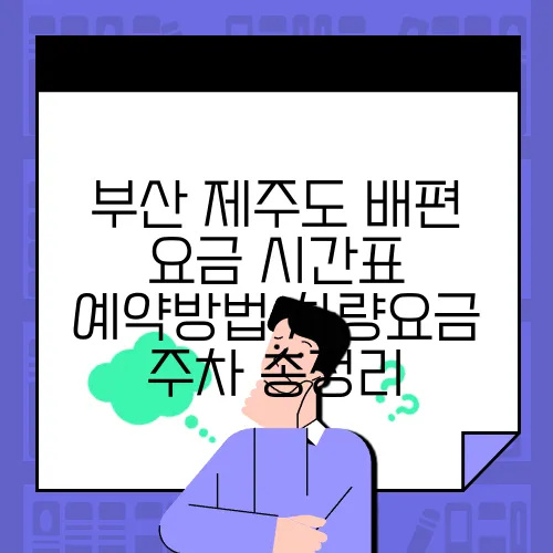 부산 제주도 배편 요금 시간표 예약방법 차량요금 주차 총정리