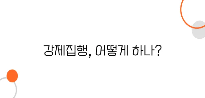 강제집행 절차 및 비용 – 판결받고도 돈 못 받는다면 필독!