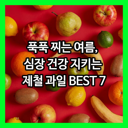 푹푹 찌는 여름, 심장 건강 지키는 제철 과일 BEST 7