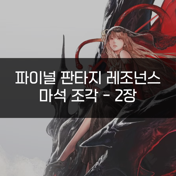 [파이널 판타지 레조넌스] 2장 마석 조각 획득처 총정리 | 7개 위치·보상