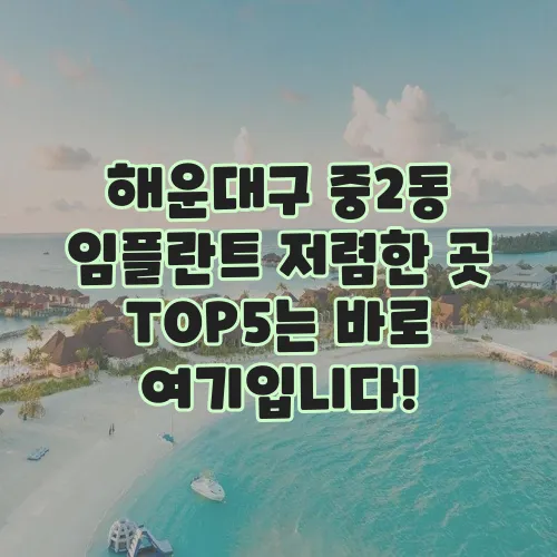 해운대구 중2동 임플란트 저렴한 곳 TOP5는 바로 여기입니다!