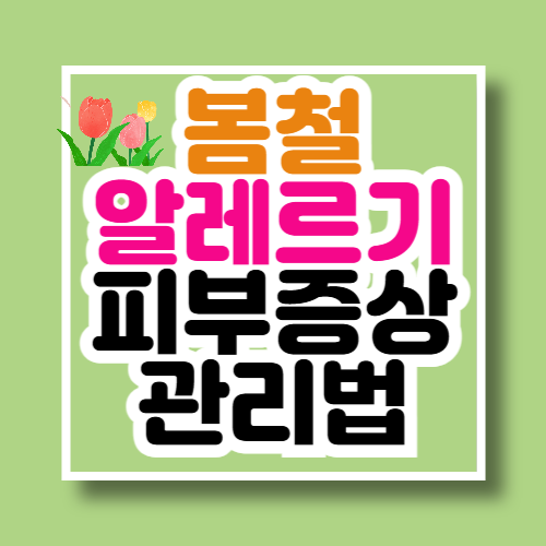 봄철 알레르기 피부 가려움증, 원인부터 피부염 증상과 일상 관리 팁