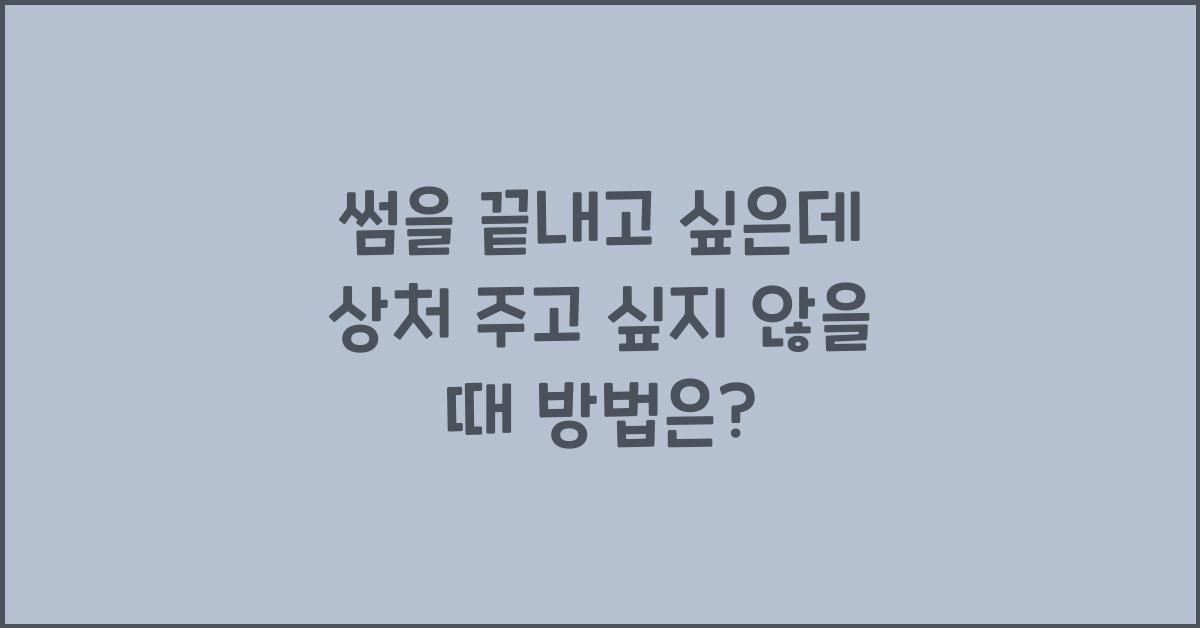 썸을 끝내고 싶은데 상처 주고 싶지 않을 때