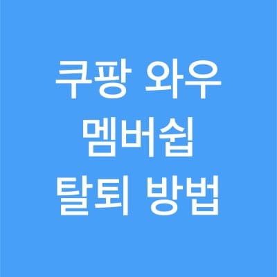 쿠팡 와우 회원 탈퇴 방법 정리