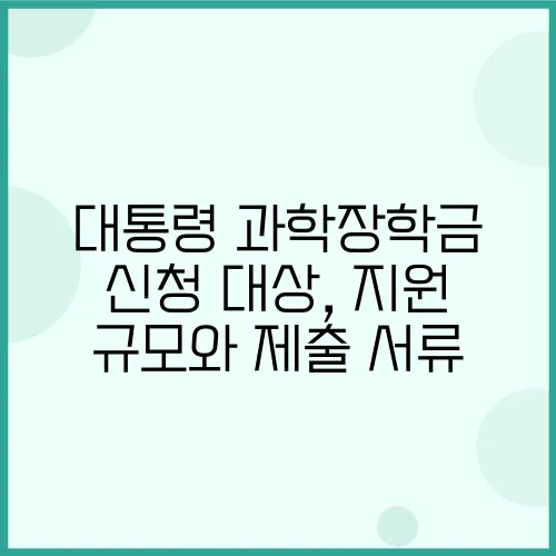 대통령 과학장학금 신청 대상, 지원 규모와 제출 서류