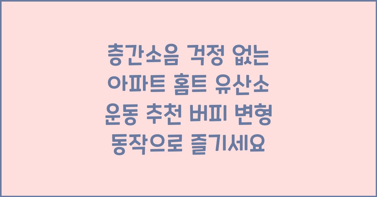 층간소음 걱정 없는 아파트 홈트 유산소 운동 추천 (버피 변형 동작 등)