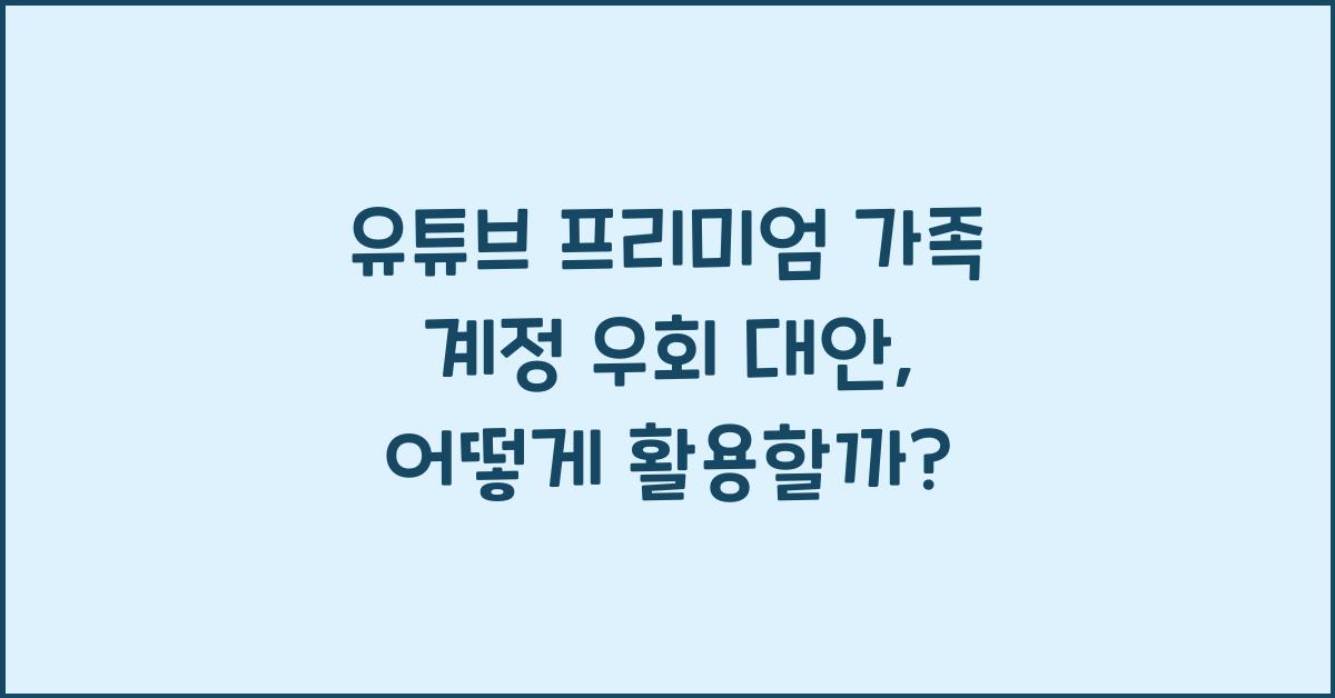 유튜브 프리미엄 가족 계정 우회 대안