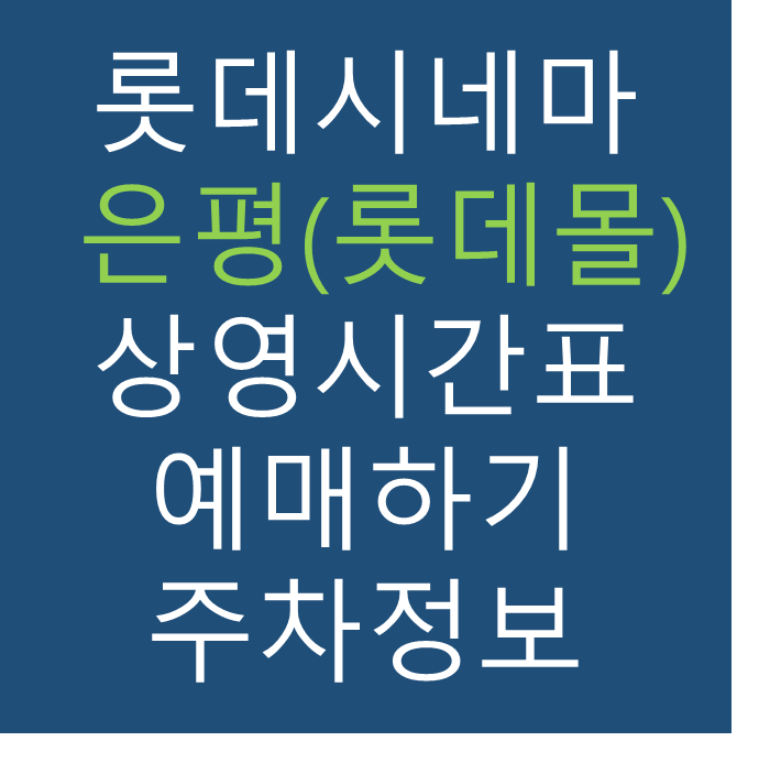 롯데시네마 은평(롯데몰) 실시간 영화상영시간표, 주차요금, 예매하기, 가는방법, 영화관람요금, 할인/이벤트 정보