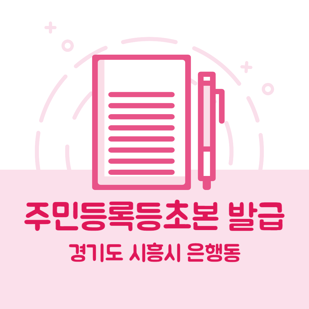 경기도 시흥시 은행동 주민등록등본초본 발급 방법 기관 장소, 준비물 비용 가격, 온라인 발급